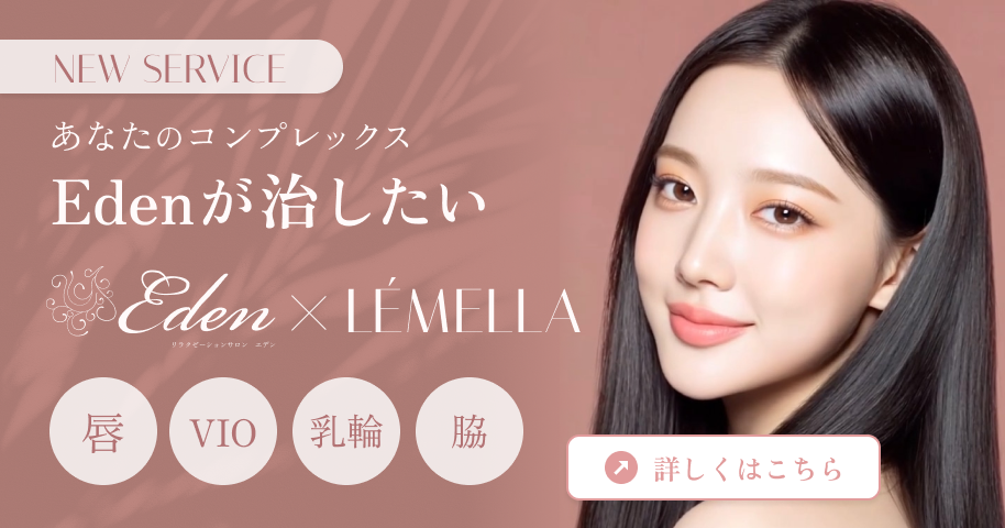 New Service あなたのコンプレックス Edenが治したい Eden×Lemella 唇・VIO・乳首